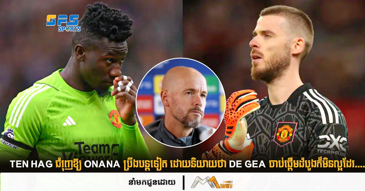 Ten Hag ជំរុញឱ្យ Onana ប្រឹងបន្តទៀត ដោយនិយាយថា De Gea ចាប់ផ្តើមដំបូងក៏មិនល្អដែរ....