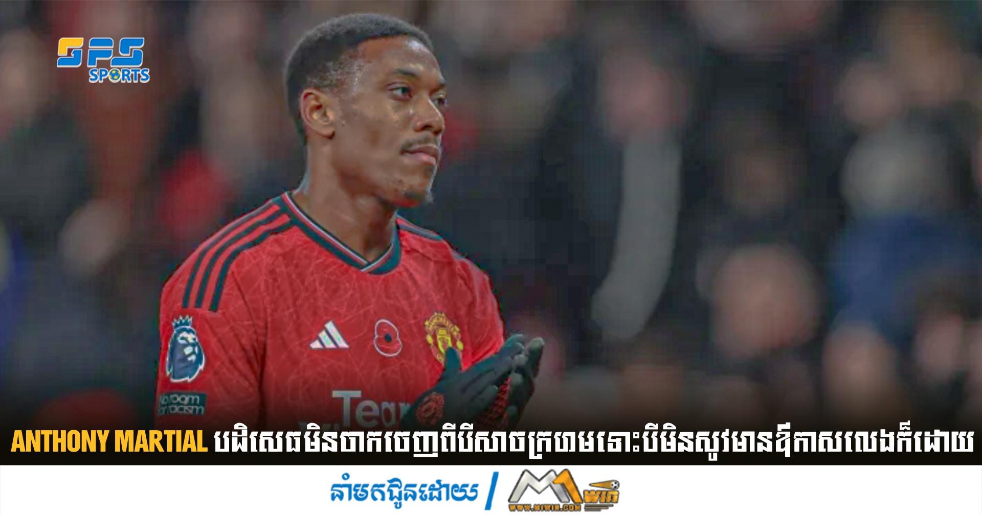 Anthony Martial បដិសេធ​មិន​ចាក​ចេញ​ពីបីសាចក្រហមទោះបីមិនសូវមានឳកាសលេងក៏ដោយ