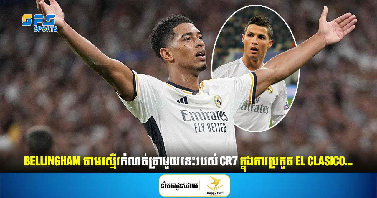  Bellingham តាមស្មើរកំណត់ត្រាមួយនេះរបស់ CR7 ក្នុងការប្រកួត El Clasico...