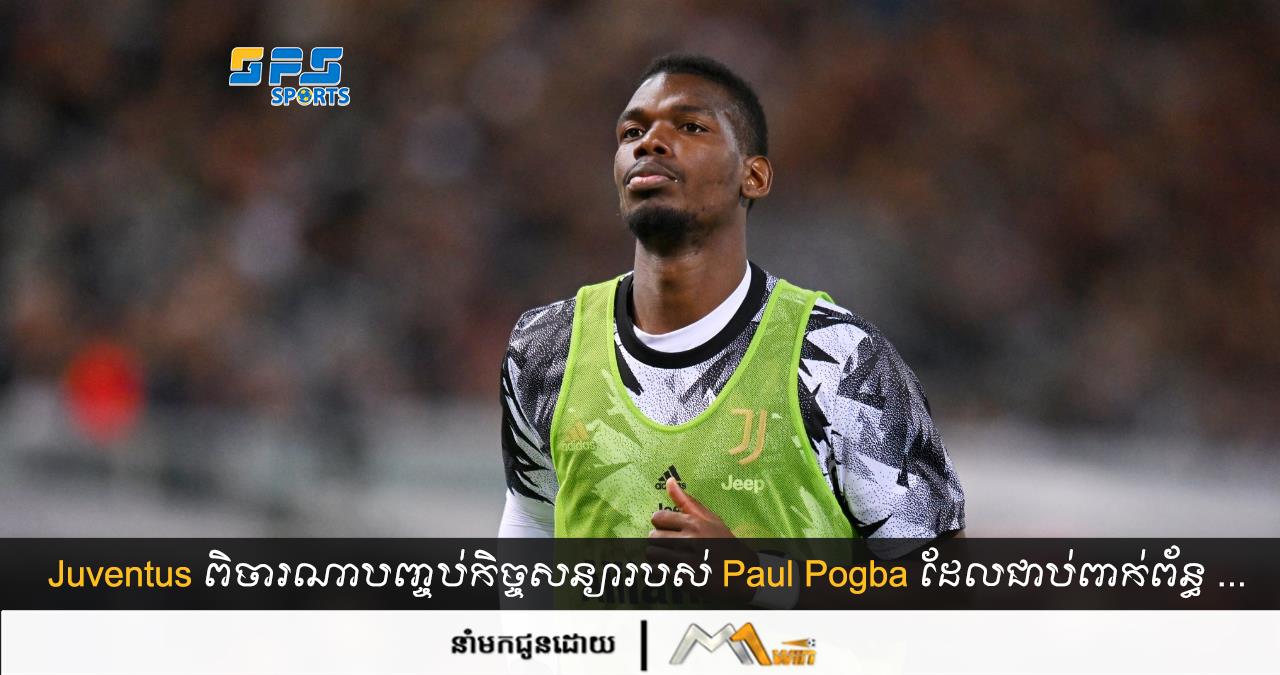 Juventus ពិចារណាបញ្ចប់កិច្ចសន្យារបស់ Paul Pogba ដែលជាប់ពាក់ព័ន្ធ....