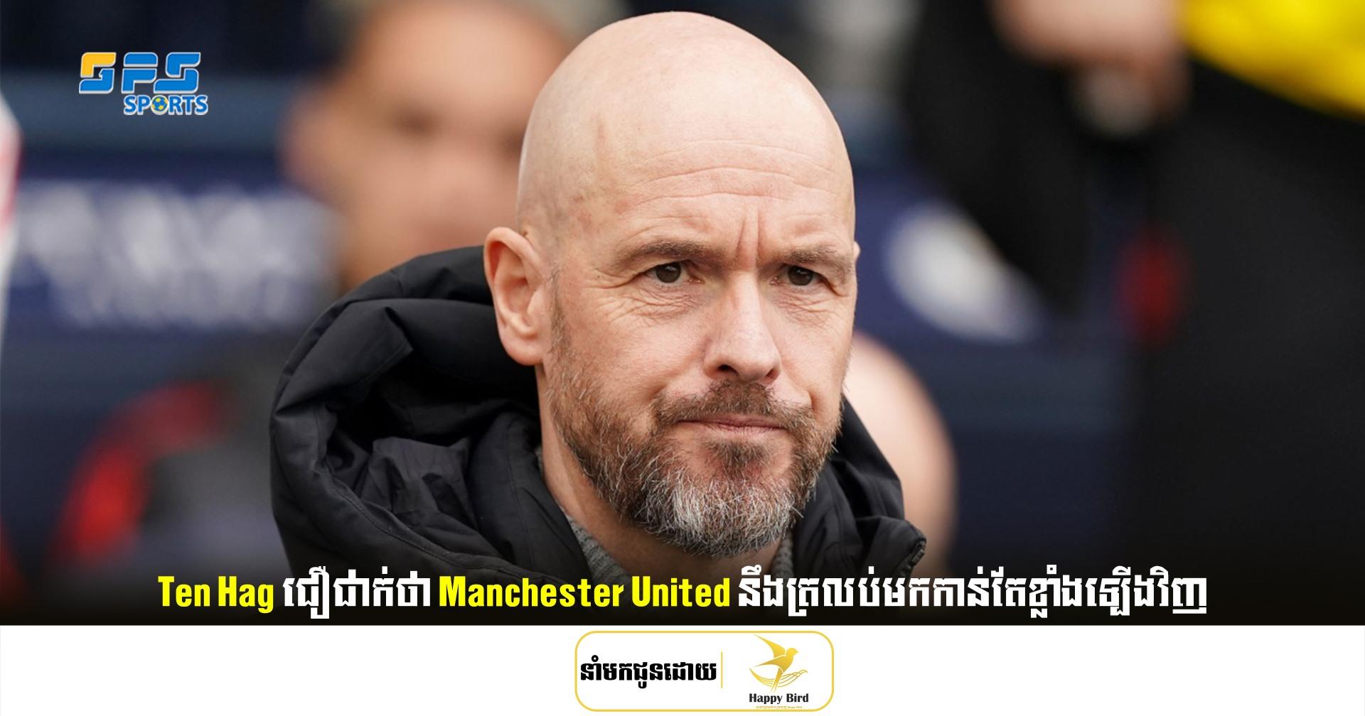 Ten Hag ជឿជាក់​ថា Manchester United នឹង​ត្រលប់​មក​កាន់​តែ​ខ្លាំង​ឡើង​វិញ