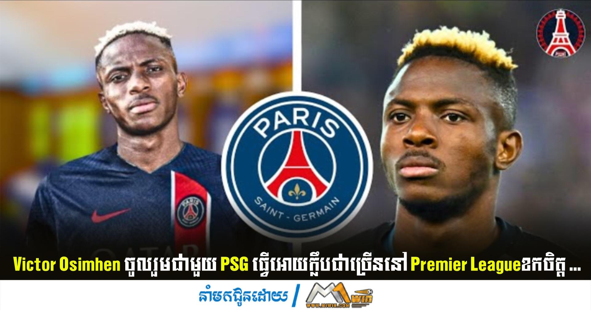 Victor Osimhen ចូលរួមជាមួយ PSG ធ្វើអោយក្លឹបជាច្រើននៅ Premier Leagueខកចិត្ត ...