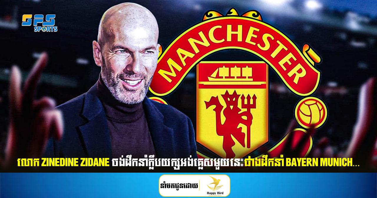 លោក Zinedine Zidane ចង់ដឹកនាំក្លឹបយក្សអង់គ្លេសមួយនេះជាងដឹកនាំ Bayern Munich…