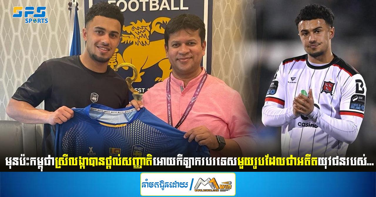 មុនប៉ះកម្ពុជាស្រីលង្កាបានផ្ដល់សញ្ញាតិអោយកីឡាករបរទេសមួយរូបដែលជាអតីត...