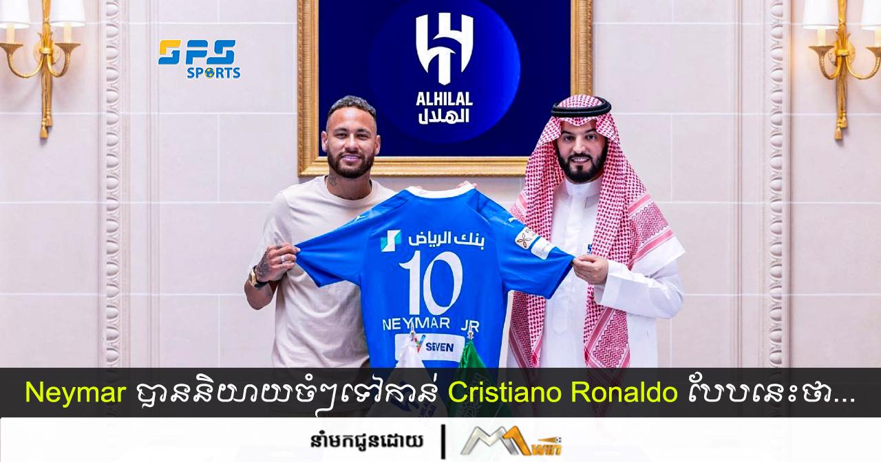 Neymar បាននិយាយបែបនេះទៅកាន់ CR7 ក្រោយរូបគេចូលរួមជាមួយ Al Hillal…