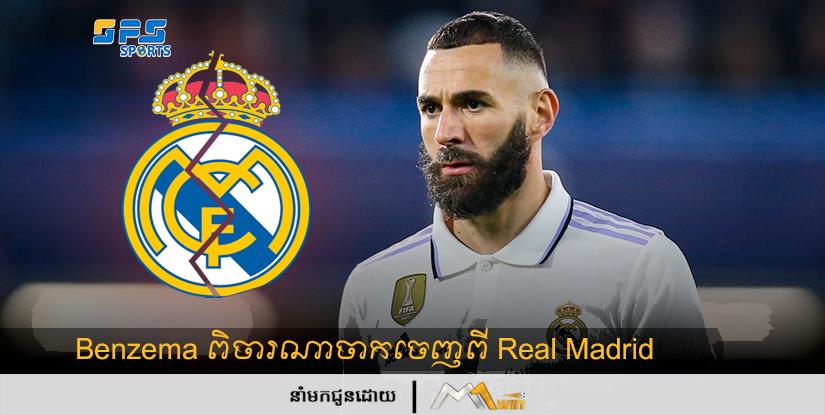 Benzema ពិចារណាចាកចេញពី Real Madrid