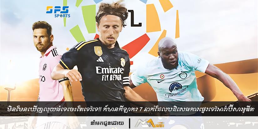 មិនមែនឃើញលុយធំទេចេះតែទៅទេ!! ក៏មានកីឡាករ 7 នាក់ដែលបដិសេធការផ្ទេរទៅអារ៉ាប៊ីសាអូឌីត