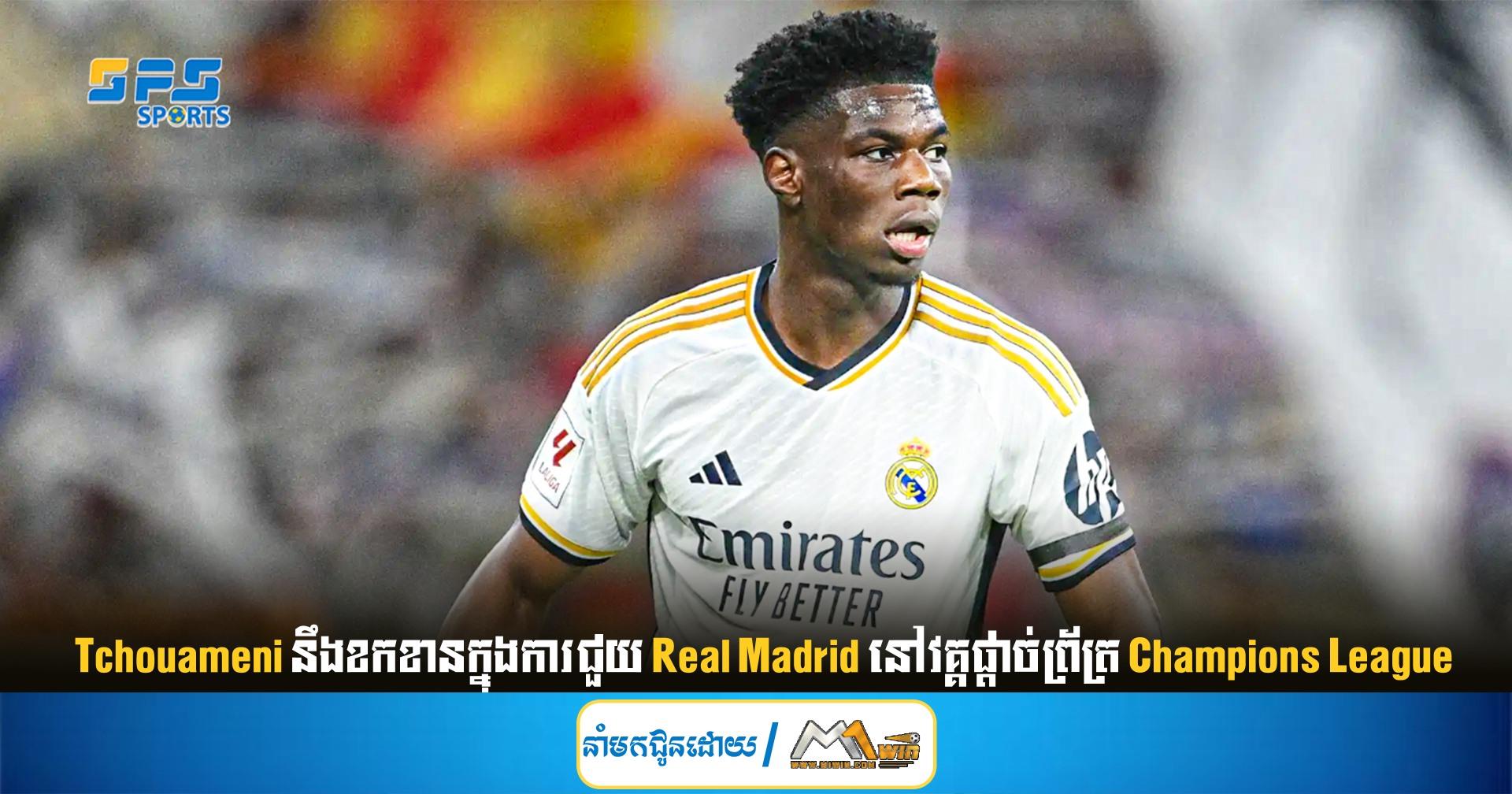  Tchouameni នឹងខកខាន​ក្នុង​ការ​ជួយ Real Madrid នៅ​វគ្គ​ផ្ដាច់ព្រ័ត្រ Champions League